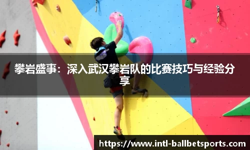 攀岩盛事：深入武汉攀岩队的比赛技巧与经验分享