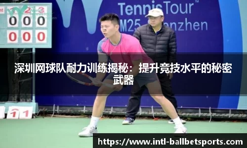 深圳网球队耐力训练揭秘：提升竞技水平的秘密武器