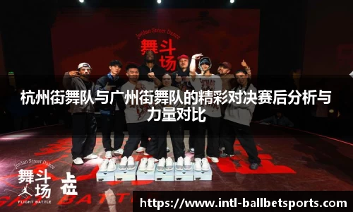 杭州街舞队与广州街舞队的精彩对决赛后分析与力量对比