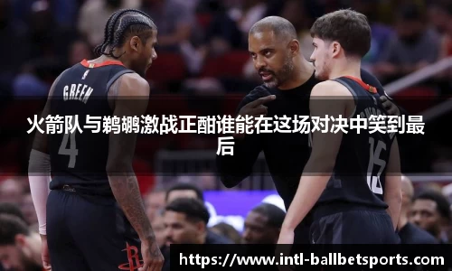火箭队与鹈鹕激战正酣谁能在这场对决中笑到最后