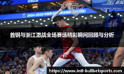 首钢与浙江激战全场赛场精彩瞬间回顾与分析