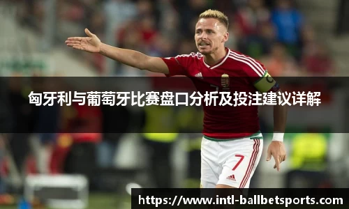 匈牙利与葡萄牙比赛盘口分析及投注建议详解