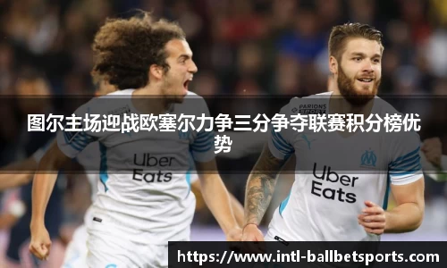 图尔主场迎战欧塞尔力争三分争夺联赛积分榜优势