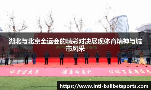 湖北与北京全运会的精彩对决展现体育精神与城市风采